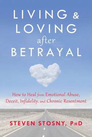 Living and Loving After Betrayal: How to Heal from Emotional Abuse, Deceit, Infidelity, and Chronic Resentment de Steven Stosny