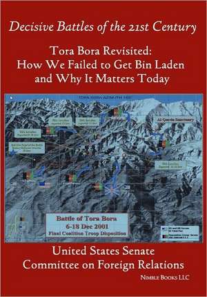 Tora Bora Revisited: How We Failed to Get Bin Laden and Why It Matters Today (Decisive Battles of the 21st Century) de States Senate United States Senate