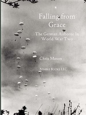 Falling from Grace: The German Airborne (Fallschirmjager) in World War II de Chris Mason