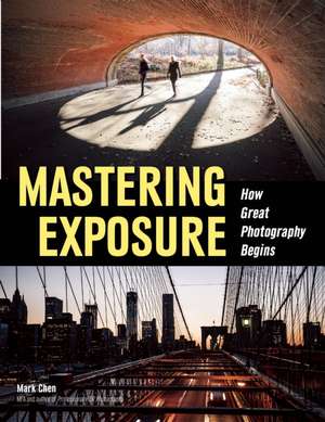 Mastering Exposure: How Great Photography Begins de Mark Chen