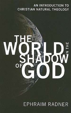 The World in the Shadow of God: An Introduction to Christian Natural Theology de Ephraim Radner