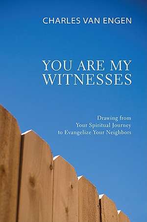 You Are My Witnesses: Drawing from Your Spiritual Journey to Evangelize Your Neighbors de Charles Van Engen