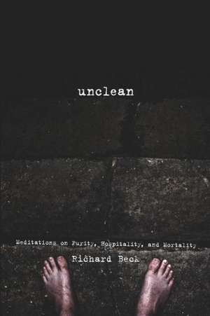 Unclean: Meditations on Purity, Hospitality, and Mortality de Richard Beck