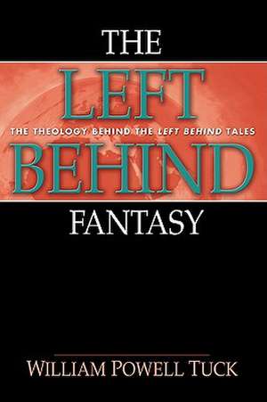 The Left Behind Fantasy: The Theology Behind the Left Behind Tales de William Powell Tuck