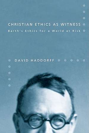 Christian Ethics as Witness: Barth's Ethics for a World at Risk de David Haddorff