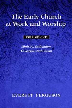 The Early Church at Work and Worship, Volume 1: Ministry, Ordination, Covenant, and Canon de Everett Ferguson