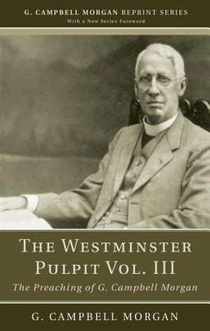 The Westminster Pulpit, Volume III: The Preaching of G. Campbell Morgan de G. Campbell Morgan