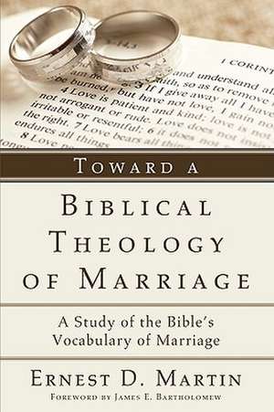 Toward a Biblical Theology of Marriage: A Study of the Bible's Vocabulary of Marriage de Ernest D. Martin