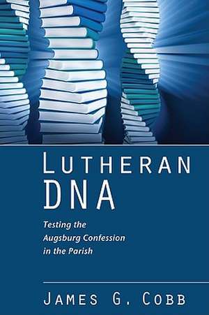 Lutheran DNA: Testing the Augsburg Confession in the Parish de James G. Cobb