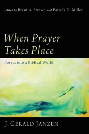 When Prayer Takes Place: Forays Into a Biblical World de J. Gerald Janzen