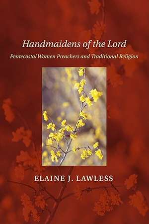 Handmaidens of the Lord: Pentecostal Women Preachers and Traditional Religion de Elaine J. Lawless