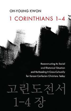 1 Corinthians 1-4: Reconstructing Its Social and Rhetorical Situation and Re-Reading It Cross-Culturally for Korean-Confucian Christians de Oh-Young Kwon