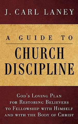 A Guide to Church Discipline: God's Loving Plan for Restoring Believers to Fellowship with Himself and with the Body of Christ de J. Carl Laney