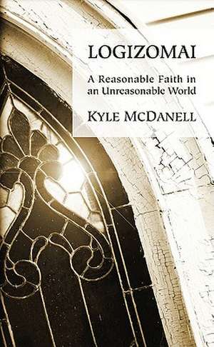 Logizomai: A Reasonable Faith in an Unreasonable World de Kyle McDanell