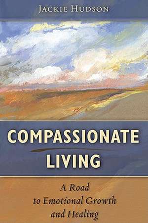 Compassionate Living: A Road to Emotional Growth and Healing de Jackie Hudson