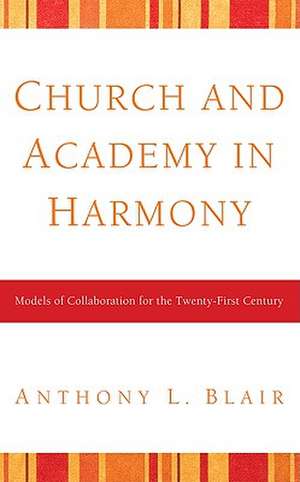 Church and Academy in Harmony: Models of Collaboration for the Twenty-First Century de Anthony L. Blair