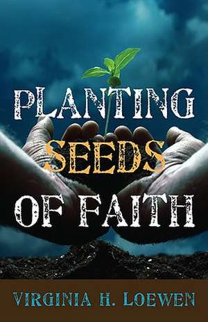 Planting Seeds of Faith de Virginia H. Loewen