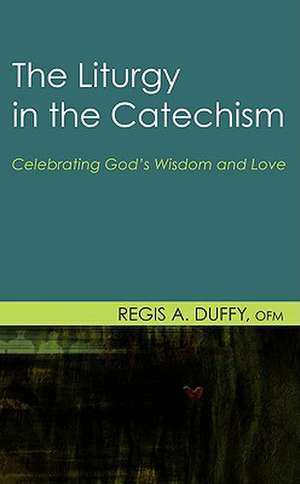 The Liturgy in the Catechism: Celebrating God's Wisdom and Love de Regis A. Duffy