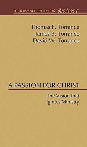 A Passion for Christ: The Vision That Ignites Ministry de Thomas F. Torrance