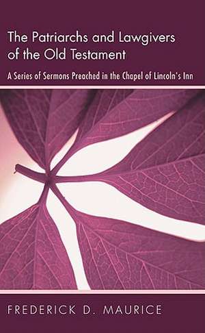 The Patriarchs and Lawgivers of the Old Testament: A Series of Sermons Preached in the Chapel of Lincoln's Inn de Frederick D. Maurice