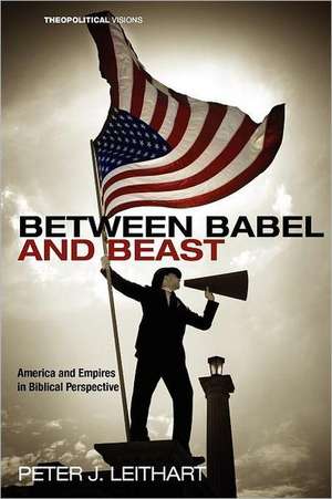 Between Babel and Beast: America and Empires in Biblical Perspective de Peter J. Leithart