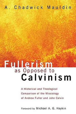 Fullerism as Opposed to Calvinism: A Historical and Theological Comparison of the Missiology of Andrew Fuller and John Calvin de A. Chadwick Mauldin