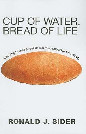 Cup of Water, Bread of Life: Inspiring Stories about Overcoming Lopsided Christianity de Ronald J. Sider