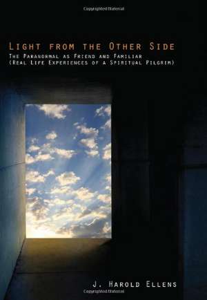 Light from the Other Side: The Paranormal as Friend and Familiar (Real Life Experiences of a Spiritual Pilgrim) de J. Harold Ellens