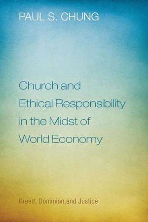 Church and Ethical Responsibility in the Midst of World Economy: Greed, Dominion, and Justice de Paul S. Chung