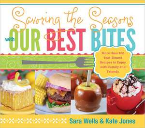 Savoring the Seasons with Our Best Bites: More Than 100 Year-Round Recipes to Enjoy with Family and Friends de Sara Wells