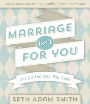 Marriage Isn't for You: It's for the One You Love de Seth A. Smith