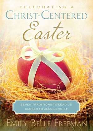 Celebrating a Christ-Centered Easter: Seven Traditions to Lead Us Closer to Jesus Christ de Emily Freeman