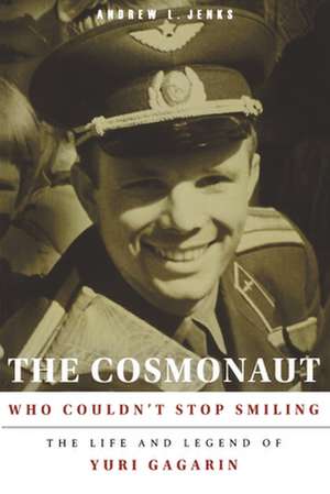 The Cosmonaut Who Couldn′t Stop Smiling – The Life and Legend of Yuri Gagarin de Andrew L. Jenks