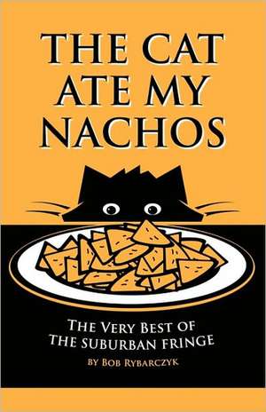 The Cat Ate My Nachos: The Very Best of the Suburban Fringe de Bob Rybarczyk