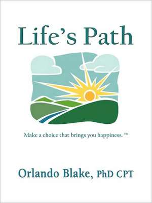 Life's Path: Make a Choice That Brings You Happiness de Orlando Blake Phd Cpt