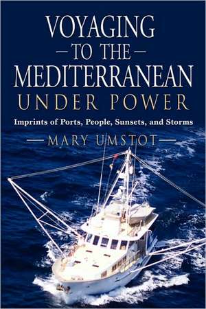 Voyaging to the Mediterranean Under Power: Imprints of Ports, People, Sunsets, and Storms de Mary Umstot