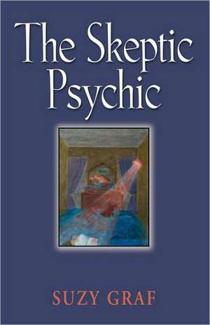 The Skeptic Psychic: An Autobiography Into the Acceptance of the Unseen de Suzy Graf