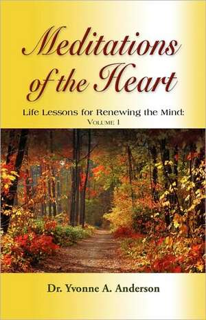 Meditations of the Heart: Life Lessons for Renewing the Mind - Volume I de Yvonne A. Anderson