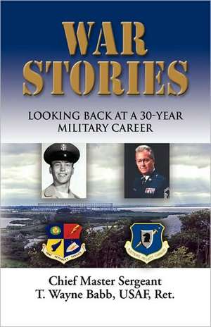 War Stories: Looking Back on a 30-Year Military Career de T. Wayne Babb