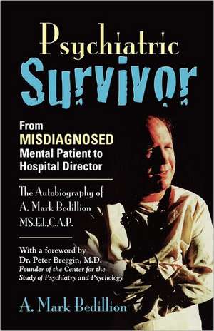 Psychiatric Survivor: From Misdiagnosed Mental Patient to Hospital Director - The Autobiography of A. Mark Bedillion Ms. Ed., C.A.P. de A. Mark Bedillion MS Ed Cap