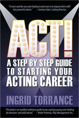 ACT! a Step by Step Guide to Starting Your Acting Career de Ingrid Torrance