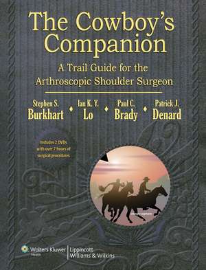 The Cowboy's Companion: A Trail Guide for the Arthroscopic Shoulder Surgeon de Steven Burkhart MD