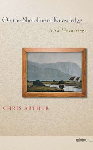 On the Shoreline of Knowledge: Irish Wanderings de Chris Arthur