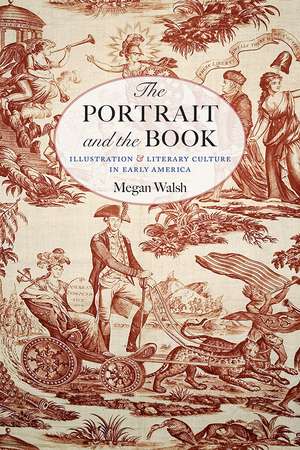 The Portrait and the Book: Illustration and Literary Culture in Early America de Megan Walsh