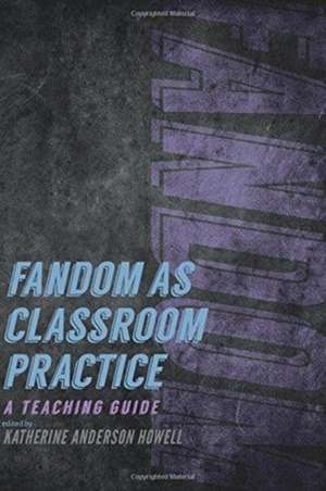 Fandom as Classroom Practice - A Teaching Guide de Katherine Anderson Howell
