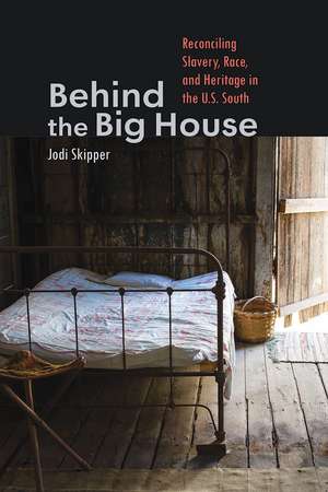 Behind the Big House: Reconciling Slavery, Race, and Heritage in the U.S. South de Jodi Skipper