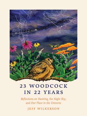 23 Woodcock in 22 Years: Reflections on Hunting, the Night Sky, and Our Place in the Universe de Jeff Wilkerson