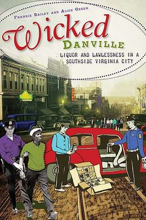 Wicked Danville: Liquor and Lawlessness in a Southside Virginia City de Frankie Y Bailey