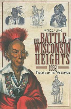 The Battle of Wisconsin Heights, 1832: Thunder on the Wisconsin de Patrick J. Jung