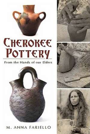 Cherokee Pottery: From the Hands of Our Elders de M. Anna Fariello